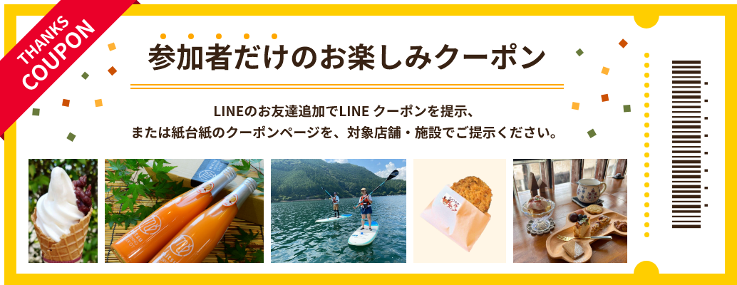 参加者だけのお楽しみクーポン LINEのお友達追加でLINE クーポンを提示、または紙台紙のクーポンページを、対象店舗・施設でご提示ください。