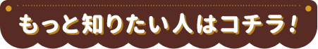 もっと知りたい人はコチラ！